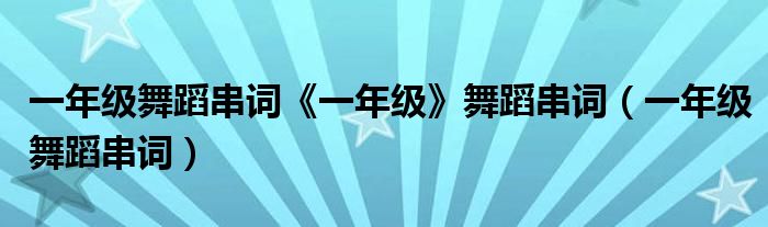  一年级舞蹈串词《一年级》舞蹈串词（一年级舞蹈串词）