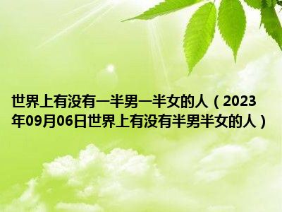 世界上有没有一半男一半女的人（2023年09月06日世界上有没有半男半女的人）