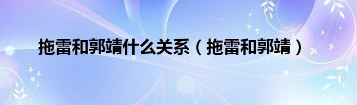  拖雷和郭靖什么关系（拖雷和郭靖）