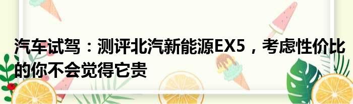 汽车试驾：测评北汽新能源EX5 考虑性价比的你不会觉得它贵