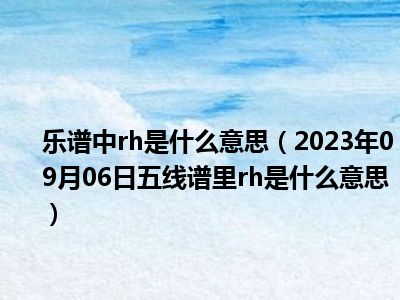 乐谱中rh是什么意思（2023年09月06日五线谱里rh是什么意思）