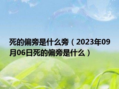 死的偏旁是什么旁（2023年09月06日死的偏旁是什么）