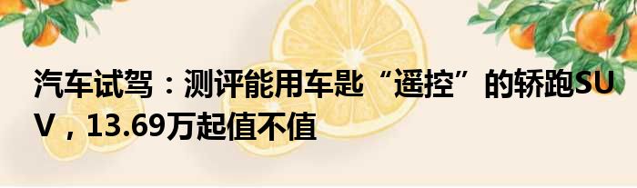 汽车试驾：测评能用车匙“遥控”的轿跑SUV 13.69万起值不值