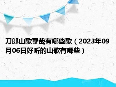 刀郎山歌寥哉有哪些歌（2023年09月06日好听的山歌有哪些）