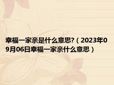 幸福一家亲是什么意思 （2023年09月06日幸福一家亲什么意思）