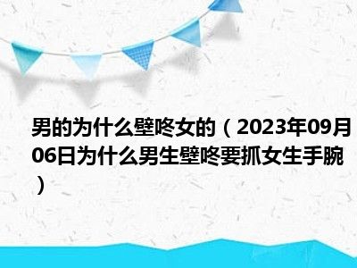 男的为什么壁咚女的（2023年09月06日为什么男生壁咚要抓女生手腕）