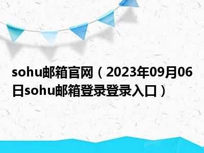 sohu邮箱官网（2023年09月06日sohu邮箱登录登录入口）