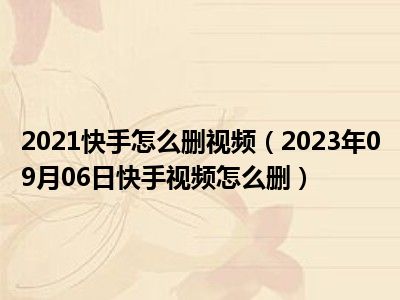 2021快手怎么删视频（2023年09月06日快手视频怎么删）