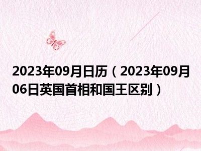 2023年09月日历（2023年09月06日英国首相和国王区别）