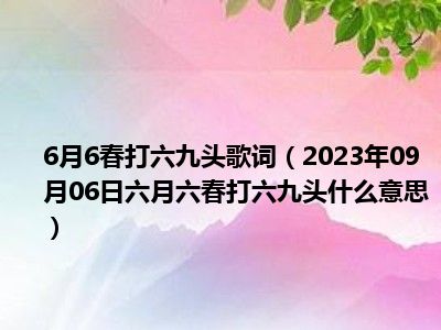 6月6春打六九头歌词（2023年09月06日六月六春打六九头什么意思）