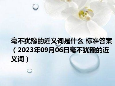 毫不犹豫的近义词是什么 标准答案（2023年09月06日毫不犹豫的近义词）