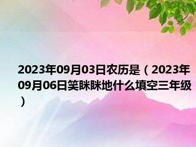 2023年09月03日农历是（2023年09月06日笑眯眯地什么填空三年级）