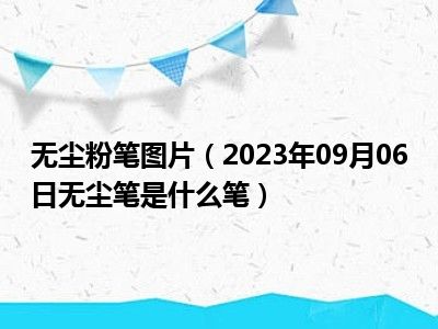 无尘粉笔图片（2023年09月06日无尘笔是什么笔）