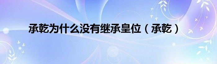  承乾为什么没有继承皇位（承乾）