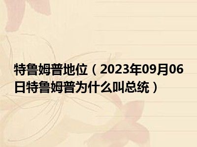 特鲁姆普地位（2023年09月06日特鲁姆普为什么叫总统）