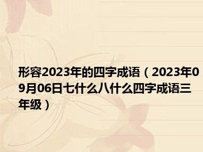 形容2023年的四字成语（2023年09月06日七什么八什么四字成语三年级）