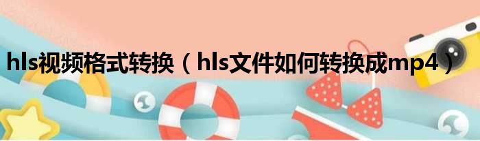 hls视频格式转换（hls文件如何转换成mp4）