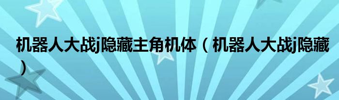  机器人大战j隐藏主角机体（机器人大战j隐藏）