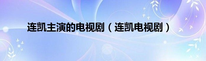  连凯主演的电视剧（连凯电视剧）