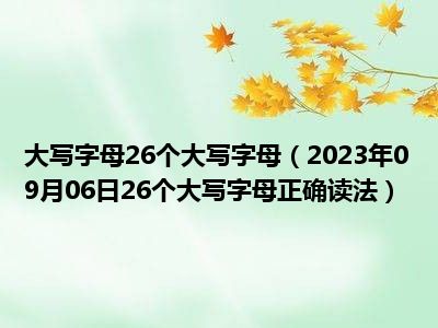 大写字母26个大写字母（2023年09月06日26个大写字母正确读法）