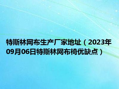 特斯林网布生产厂家地址（2023年09月06日特斯林网布椅优缺点）