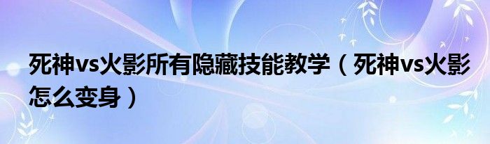  死神vs火影所有隐藏技能教学（死神vs火影怎么变身）