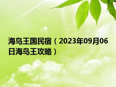 海岛王国民宿（2023年09月06日海岛王攻略）