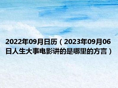 2022年09月日历（2023年09月06日人生大事电影讲的是哪里的方言）