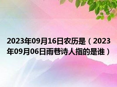 2023年09月16日农历是（2023年09月06日雨巷诗人指的是谁）