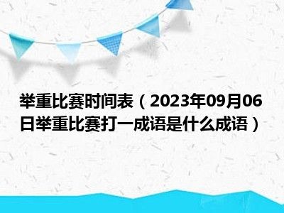 举重比赛时间表（2023年09月06日举重比赛打一成语是什么成语）