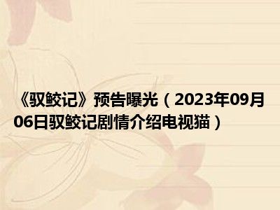 《驭鲛记》预告曝光（2023年09月06日驭鲛记剧情介绍电视猫）