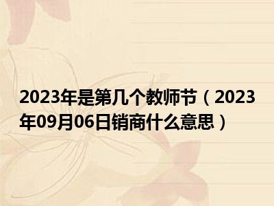 2023年是第几个教师节（2023年09月06日销商什么意思）