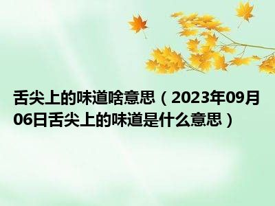 舌尖上的味道啥意思（2023年09月06日舌尖上的味道是什么意思）