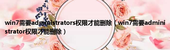 win7需要administrators权限才能删除（win7需要administrator权限才能删除）