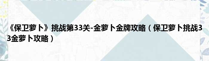 《保卫萝卜》挑战第33关-金萝卜金牌攻略（保卫萝卜挑战33金萝卜攻略）