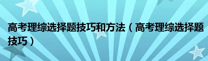  高考理综选择题技巧和方法（高考理综选择题技巧）