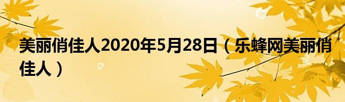  美丽俏佳人2020年5月28日（乐蜂网美丽俏佳人）