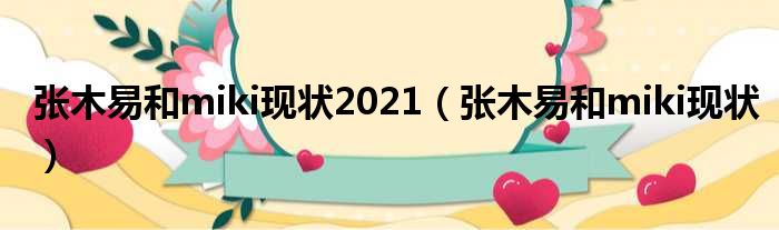 张木易和miki现状2021（张木易和miki现状）