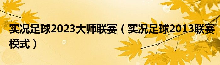  实况足球2023大师联赛（实况足球2013联赛模式）