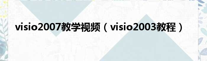 visio2007教学视频（visio2003教程）