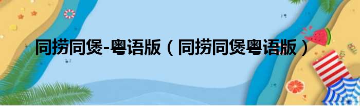 同捞同煲-粤语版（同捞同煲粤语版）