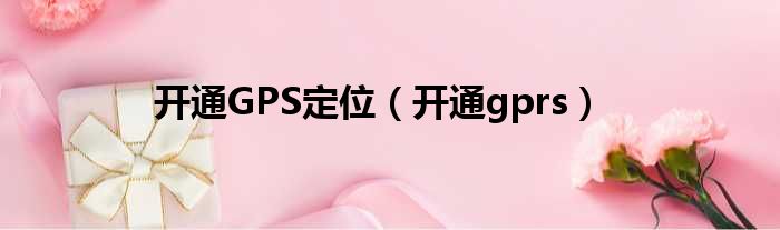 开通GPS定位（开通gprs）