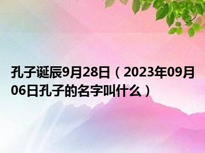 孔子诞辰9月28日（2023年09月06日孔子的名字叫什么）