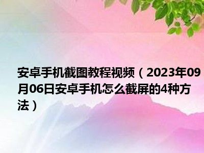 安卓手机截图教程视频（2023年09月06日安卓手机怎么截屏的4种方法）