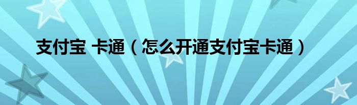 支付宝 卡通（怎么开通支付宝卡通）