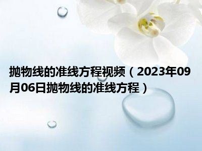 抛物线的准线方程视频（2023年09月06日抛物线的准线方程）