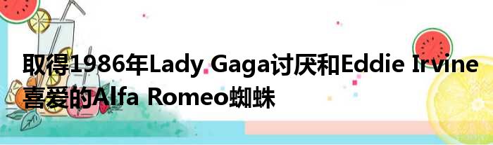 取得1986年Lady Gaga讨厌和Eddie Irvine喜爱的Alfa Romeo蜘蛛