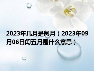 2023年几月是闰月（2023年09月06日闰五月是什么意思）