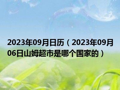 2023年09月日历（2023年09月06日山姆超市是哪个国家的）