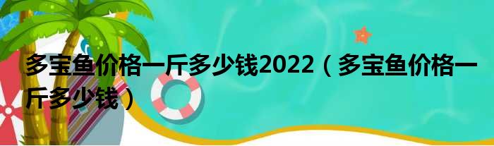 多宝鱼价格一斤多少钱2022（多宝鱼价格一斤多少钱）